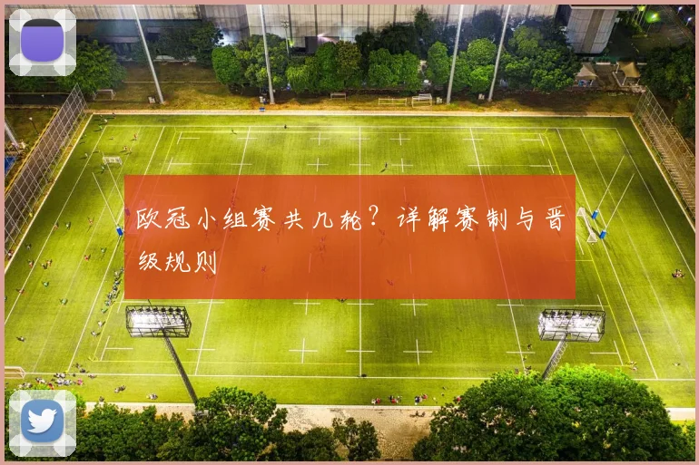 欧冠小组赛共几轮？详解赛制与晋级规则