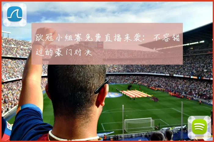 欧冠小组赛免费直播来袭：不容错过的豪门对决