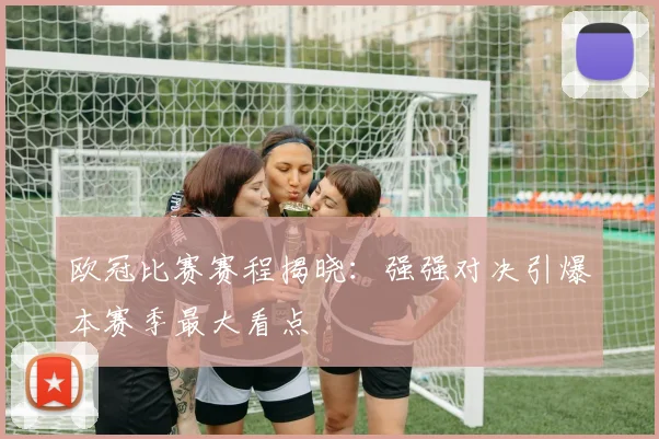 欧冠比赛赛程揭晓：强强对决引爆本赛季最大看点