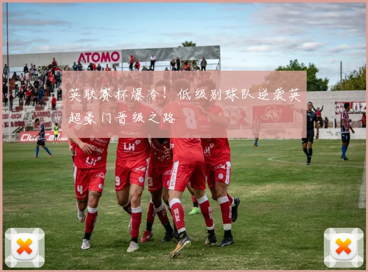 英联赛杯爆冷!低级别球队逆袭英超豪门晋级之路