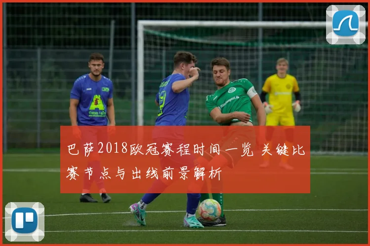 巴萨2018欧冠赛程时间一览 关键比赛节点与出线前景解析