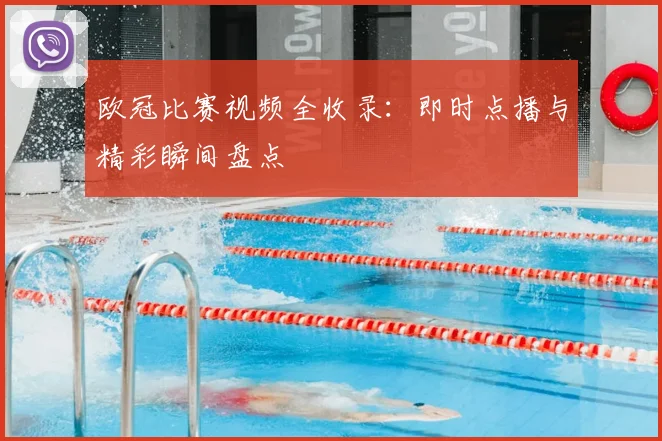 欧冠比赛视频全收录:即时点播与精彩瞬间盘点