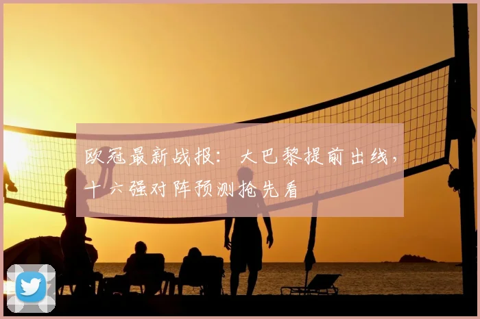 欧冠最新战报：大巴黎提前出线，十六强对阵预测抢先看