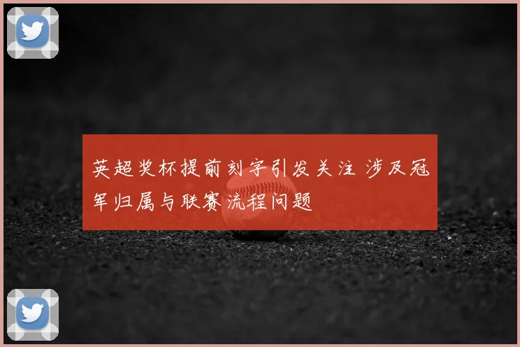 英超奖杯提前刻字引发关注 涉及冠军归属与联赛流程问题