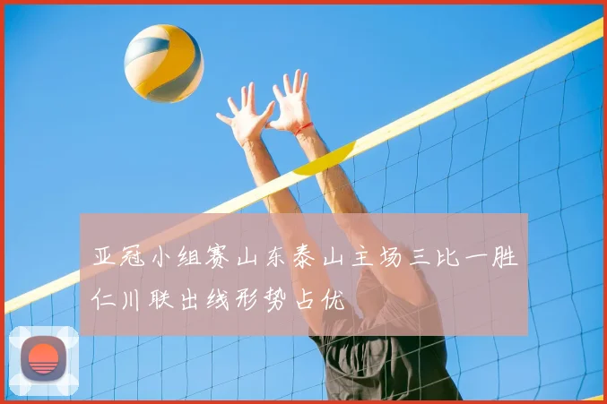 亚冠小组赛山东泰山主场三比一胜仁川联出线形势占优