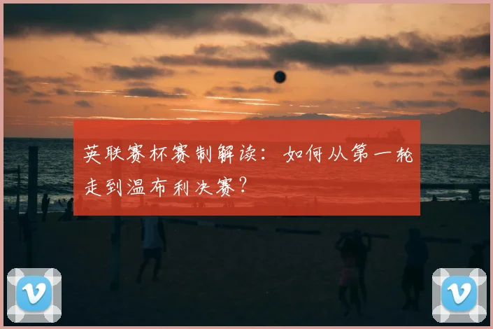 英联赛杯赛制解读:如何从第一轮走到温布利决赛?