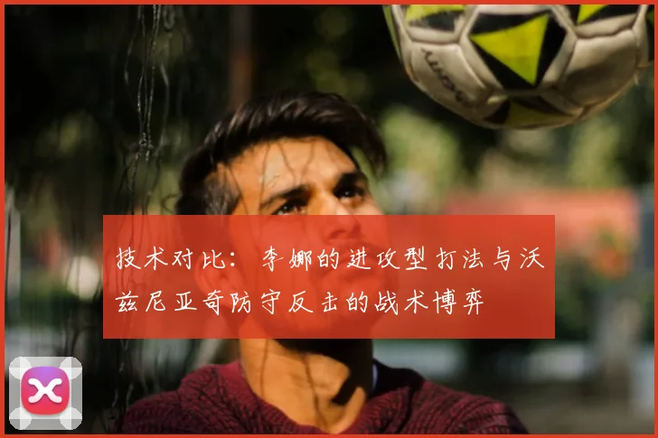 技术对比：李娜的进攻型打法与沃兹尼亚奇防守反击的战术博弈