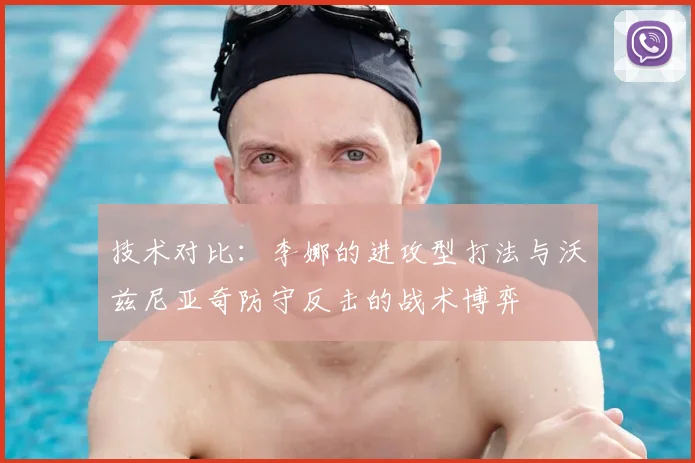 技术对比：李娜的进攻型打法与沃兹尼亚奇防守反击的战术博弈